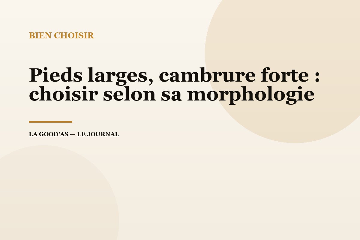 Pieds larges, cambrure forte : choisir selon sa morphologie