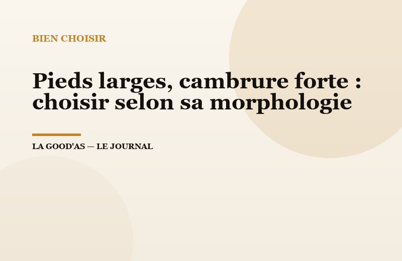 Pieds larges, cambrure forte : choisir selon sa morphologie